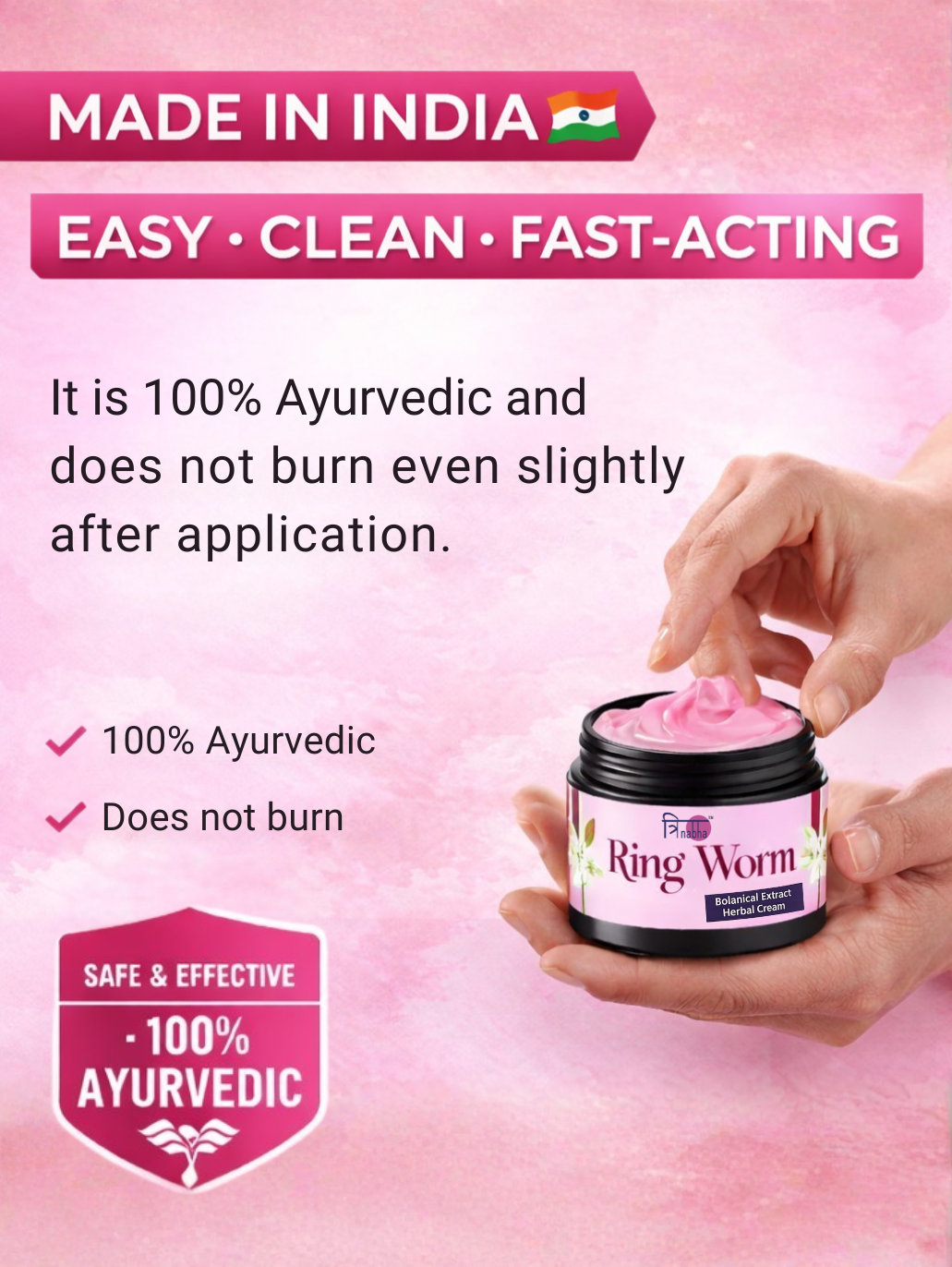 100% Ayurvedic, easy, clean, and fast-acting formula that does not burn upon application.